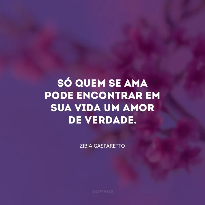 Só quem se ama pode encontrar em sua vida Um Amor de Verdade. 