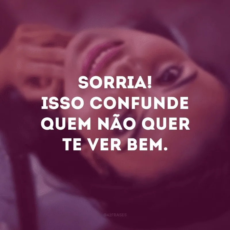 Sorria! Isso confunde quem não quer te ver bem. 