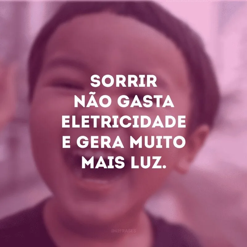 Sorrir não gasta eletricidade e gera muito mais luz. 