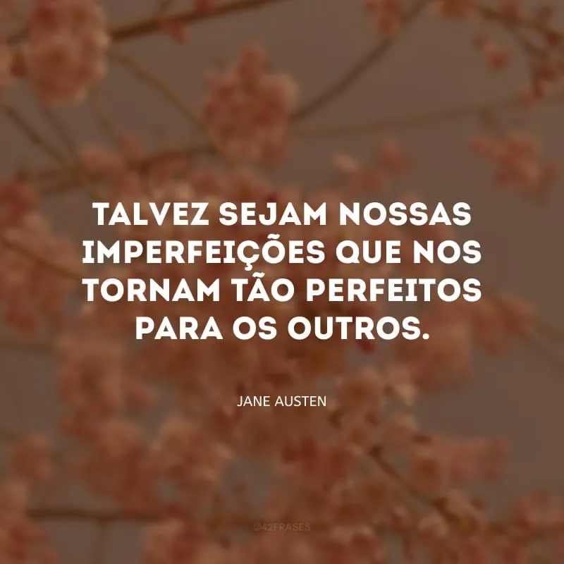 Talvez sejam nossas imperfeições que nos tornam tão perfeitos para os outros.