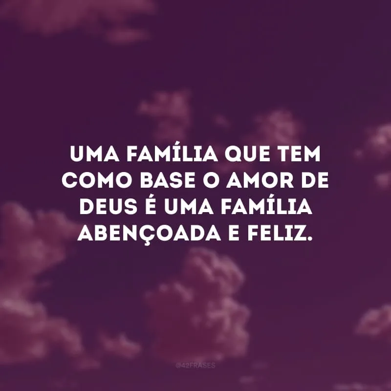 Uma família que tem como base o amor de Deus é uma família abençoada e feliz. 