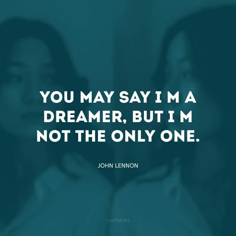 You may say I\'m a dreamer, but I\'m not the only one. (Você pode dizer que sou um sonhador, mas eu não sou o único)