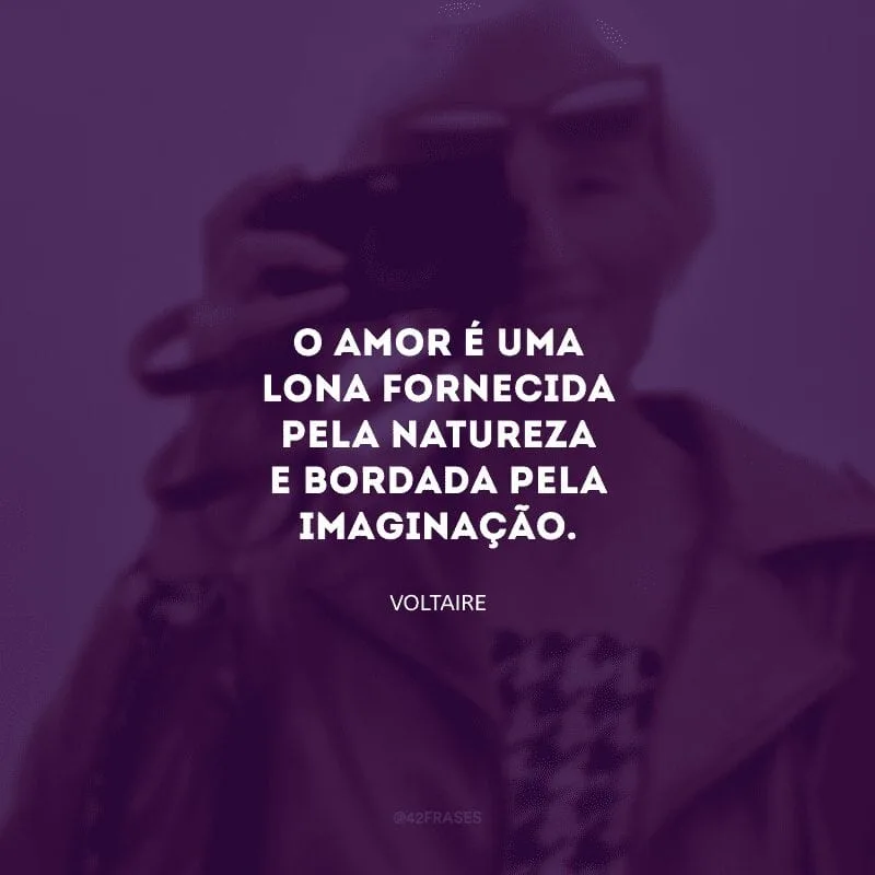 O amor é uma lona fornecida pela natureza e bordada pela imaginação. 