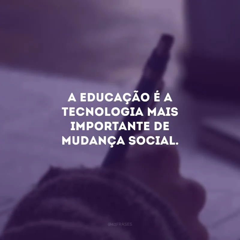 A educação é a tecnologia mais importante de mudança social. 