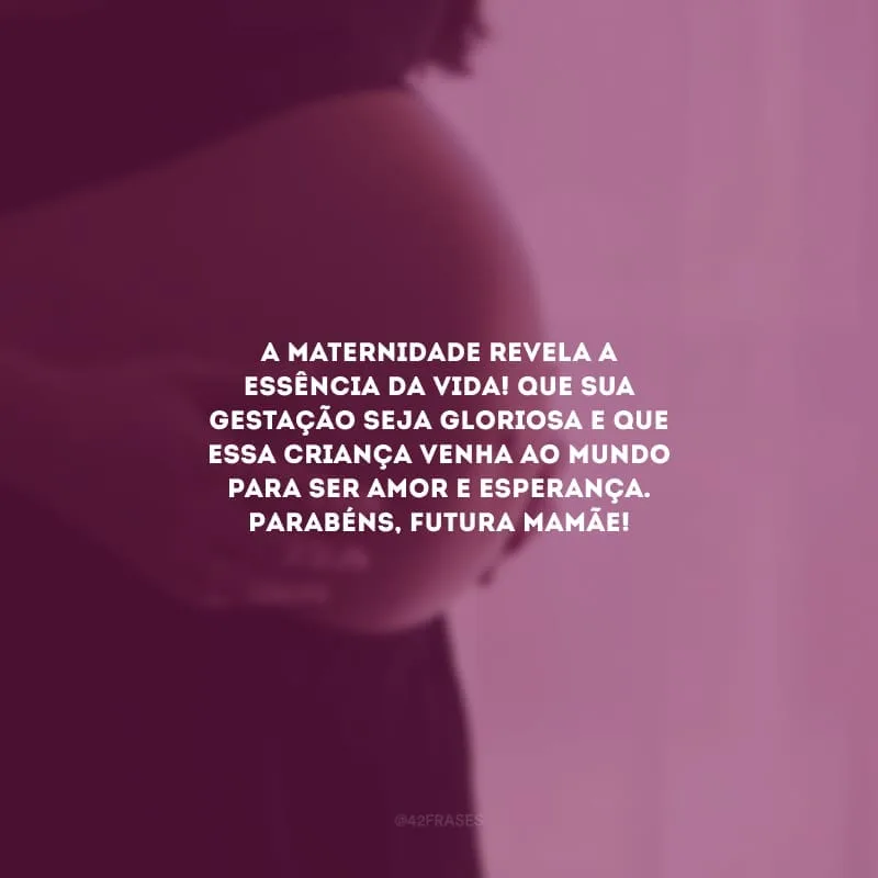 A maternidade revela a essência da vida! Que sua gestação seja gloriosa e que essa criança venha ao mundo para ser amor e esperança. Parabéns, futura mamãe!