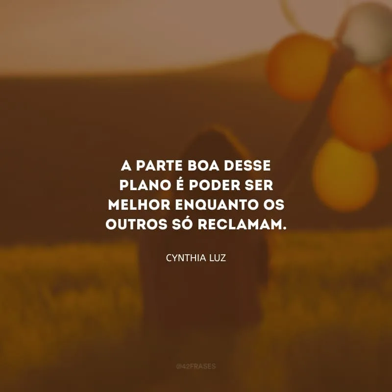 A parte boa desse plano é poder ser melhor enquanto os outros só reclamam.