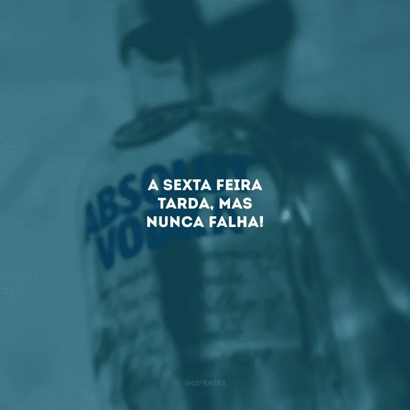 A sexta-feira tarda, mas nunca falha!