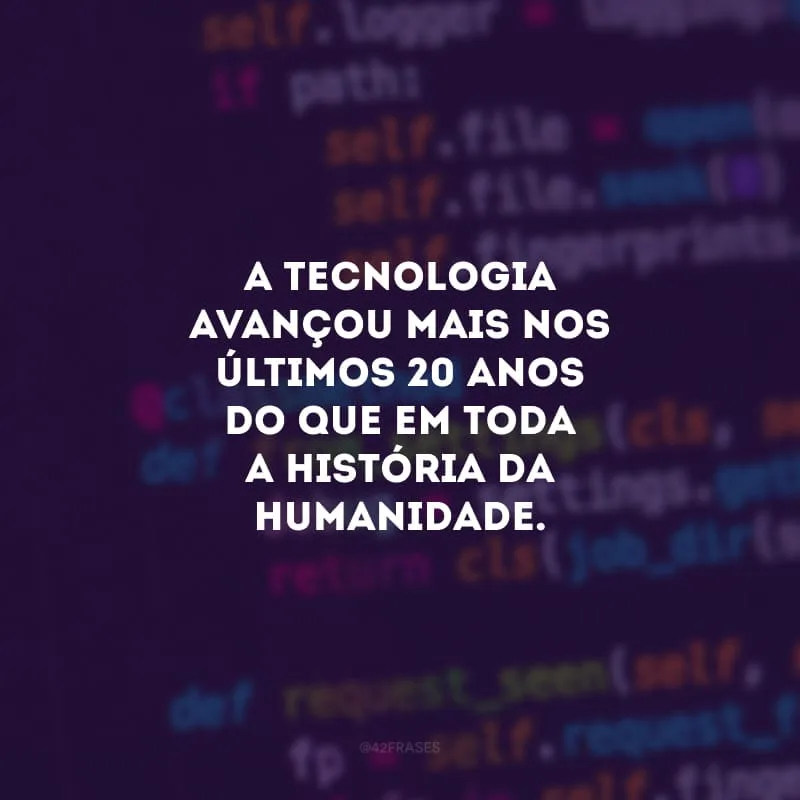 A tecnologia avançou mais nos últimos 20 anos do que em toda a história da humanidade. É só uma pena que o ser humano não tenha avançado no mesmo ritmo.