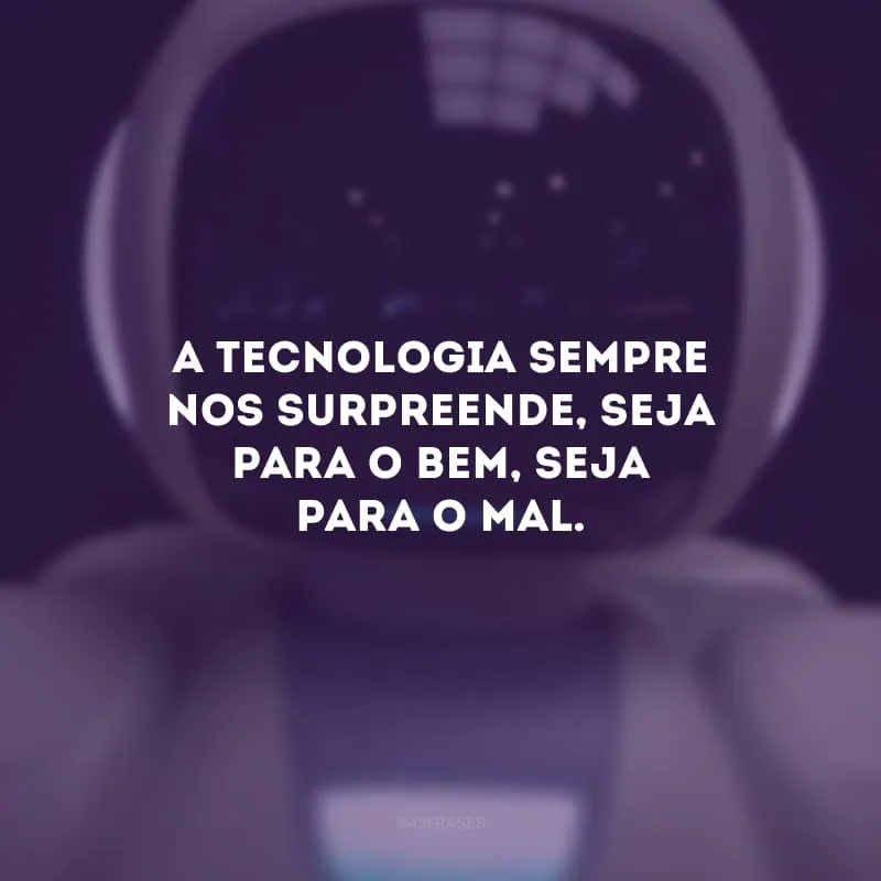 A tecnologia sempre nos surpreende, seja para o bem, seja para o mal.