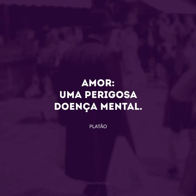 Amor: uma perigosa doença mental.