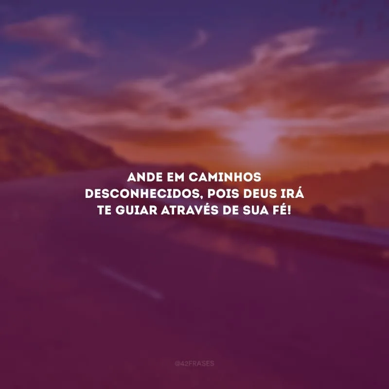 Ande em caminhos desconhecidos, pois Deus irá te guiar através de sua fé!