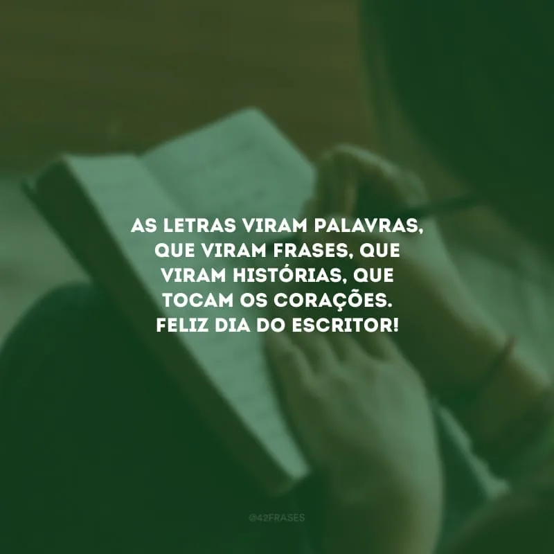 As letras viram palavras, que viram frases, que viram histórias, que tocam os corações. Feliz Dia do Escritor!
