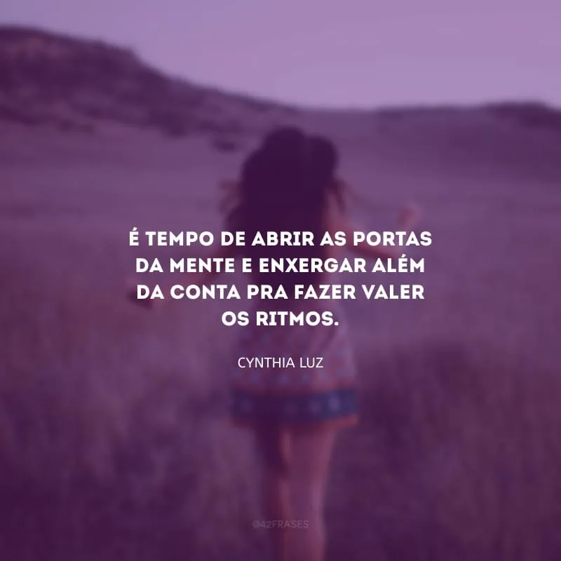 É tempo de abrir as portas da mente e enxergar além da conta pra fazer valer os ritmos.