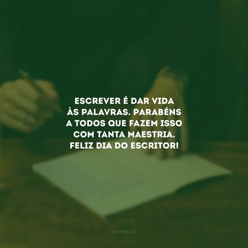 Escrever é dar vida às palavras. Parabéns a todos que fazem isso com tanta maestria. Feliz Dia do Escritor!