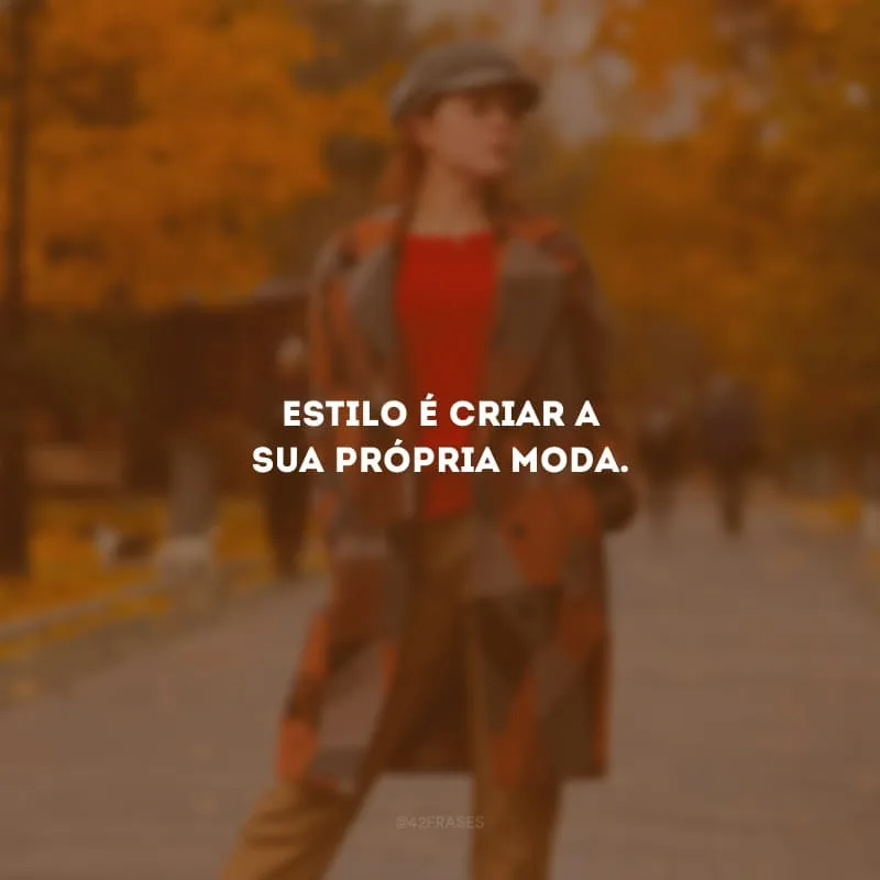 Estilo é criar a sua própria moda.