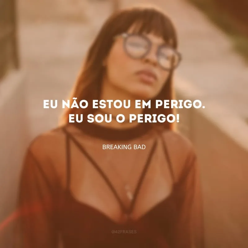 Eu não estou em perigo. Eu sou o perigo!
