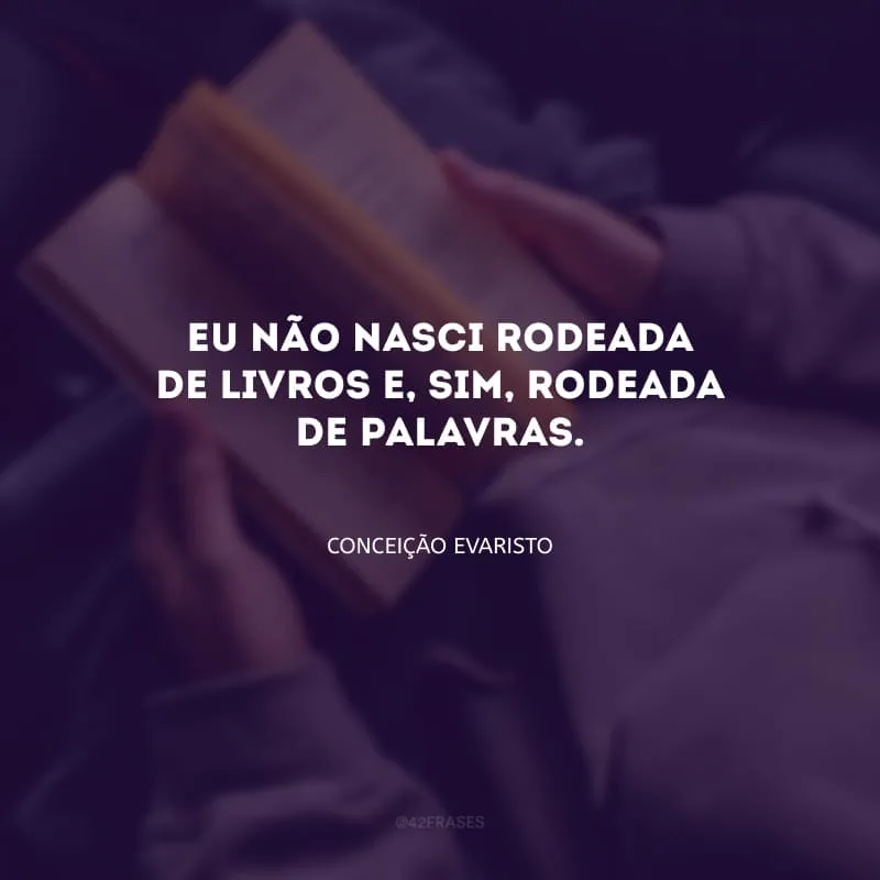 Eu não nasci rodeada de livros e, sim, rodeada de palavras.