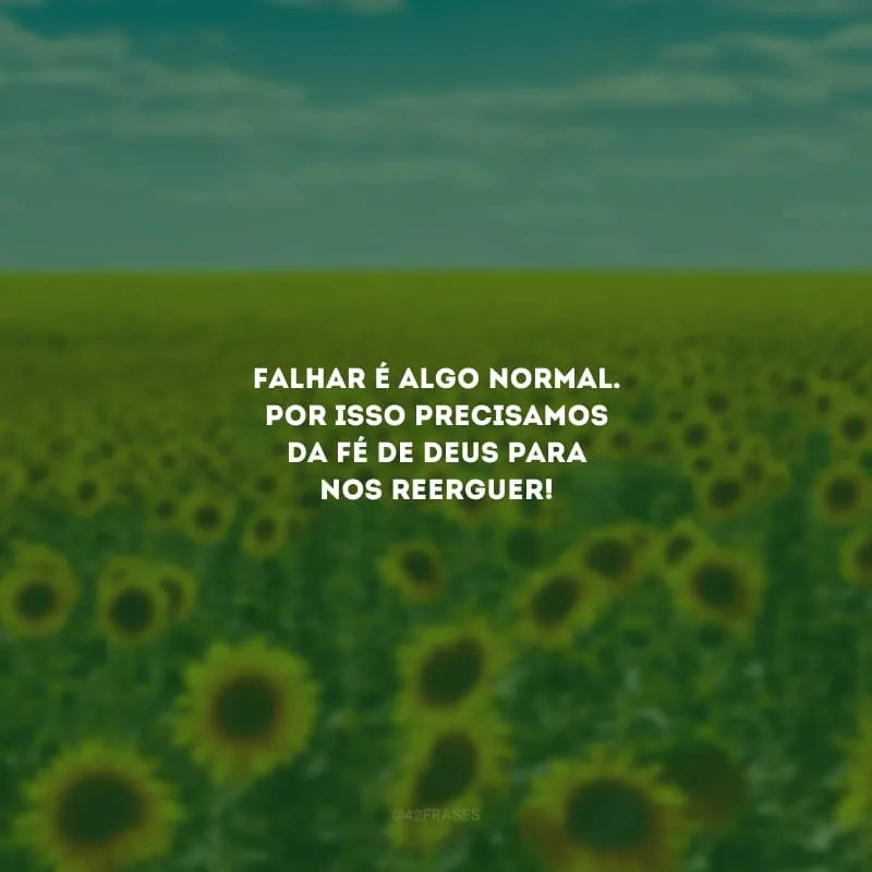 Falhar é algo normal. Por isso precisamos da fé de Deus para nos reerguer!