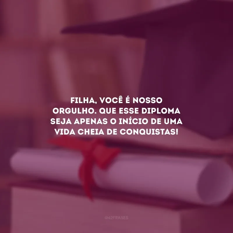Filha, você é nosso orgulho. Que esse diploma seja apenas o início de uma vida cheia de conquistas!