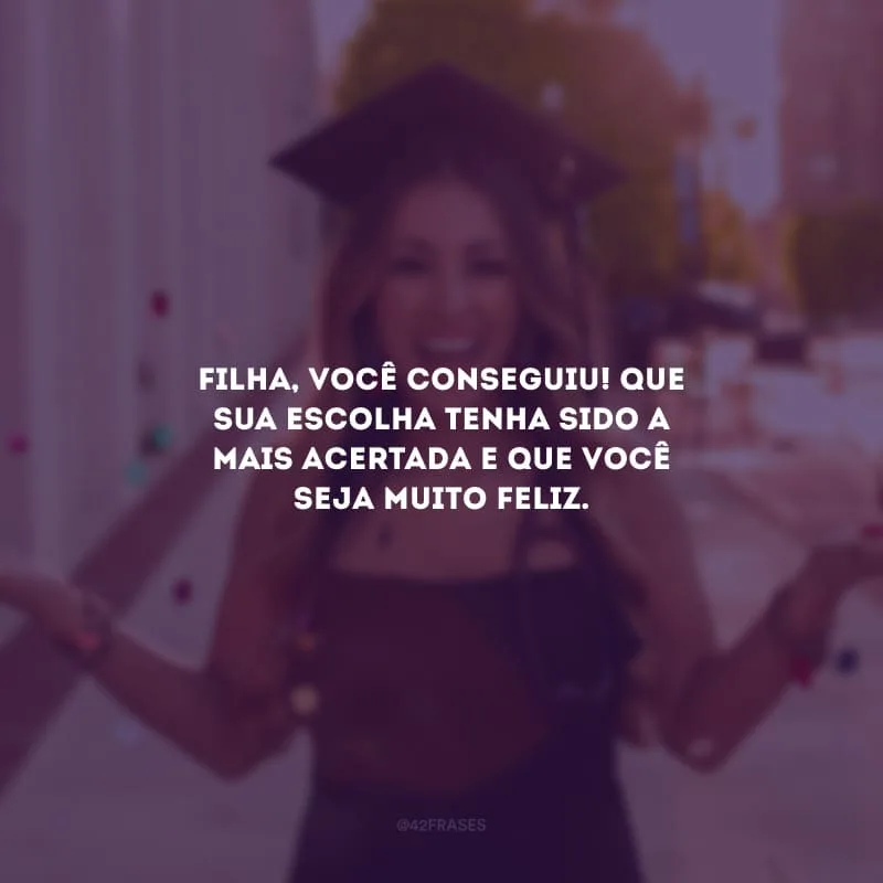 Filha, você conseguiu! Que sua escolha tenha sido a mais acertada e que você seja muito feliz.