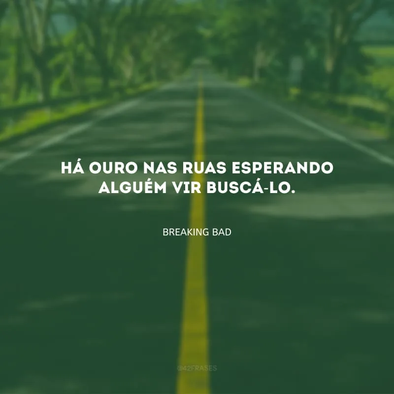 Há ouro nas ruas esperando alguém vir buscá-lo.