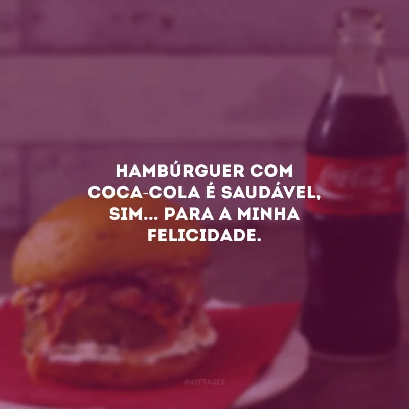 Hambúrguer com coca-cola é saudável, sim... para a minha felicidade.