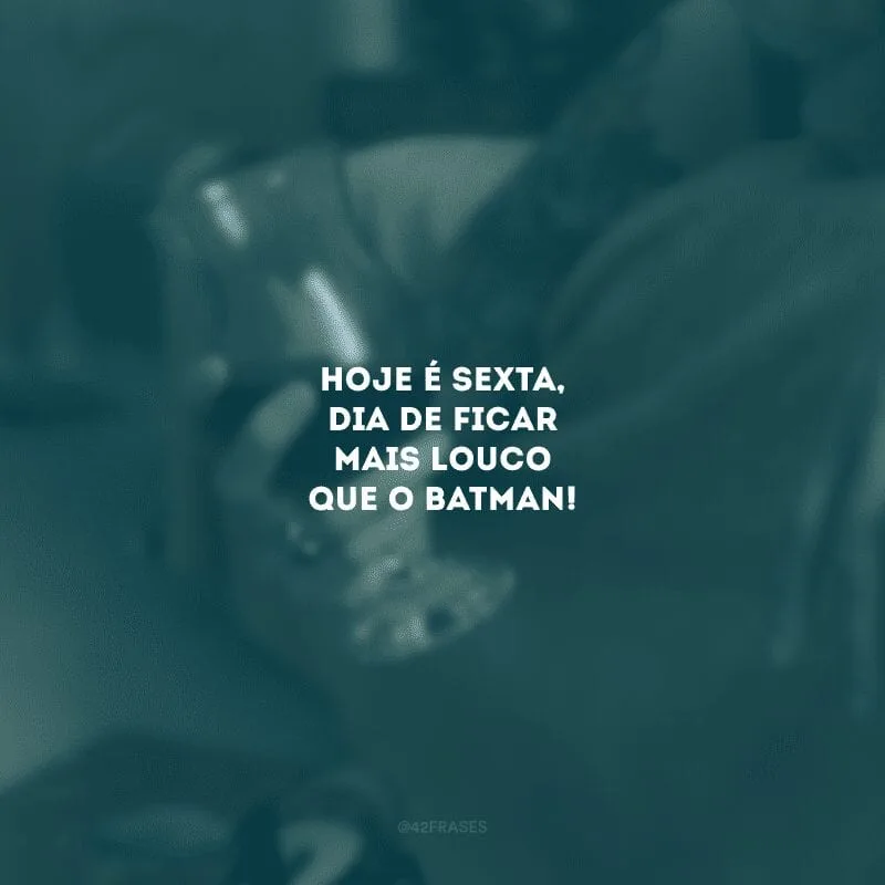 Hoje é sexta, dia de ficar mais louco que o Batman!