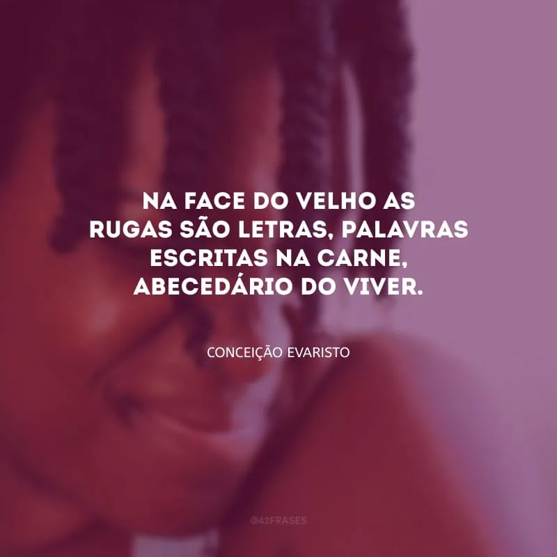 Na face do velho as rugas são letras, palavras escritas na carne, abecedário do viver.