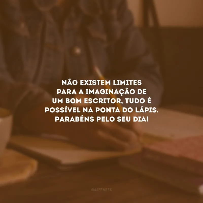 Não existem limites para a imaginação de um bom escritor, tudo é possível na ponta do lápis. Parabéns pelo seu dia!