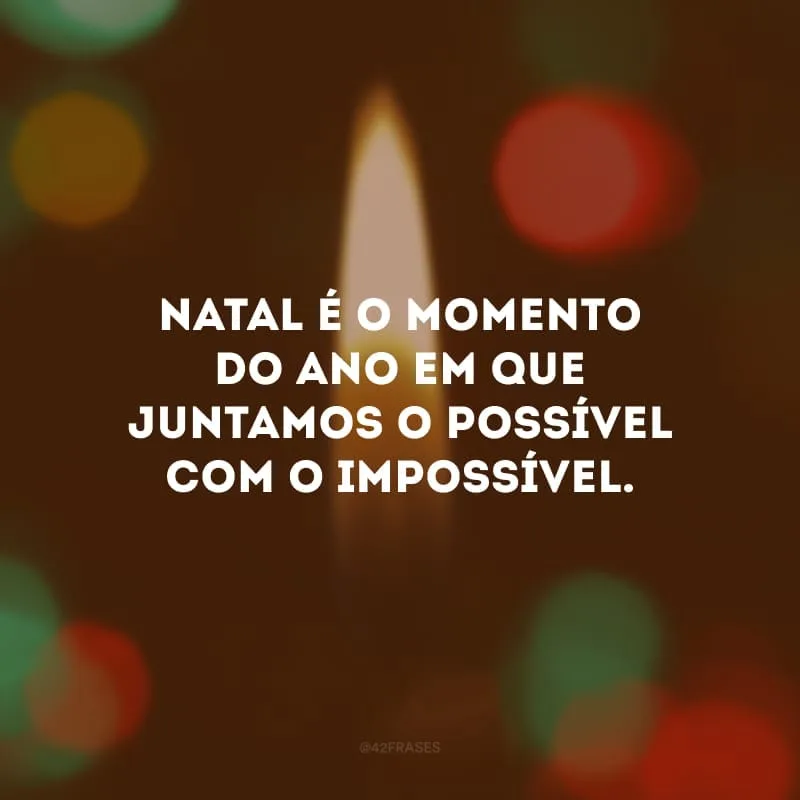 Natal é o momento do ano em que juntamos o possível com o impossível.