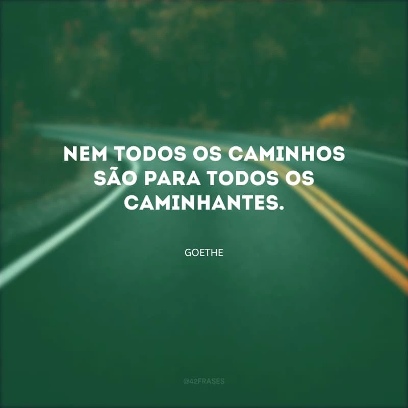 Nem todos os caminhos são para todos os caminhantes.