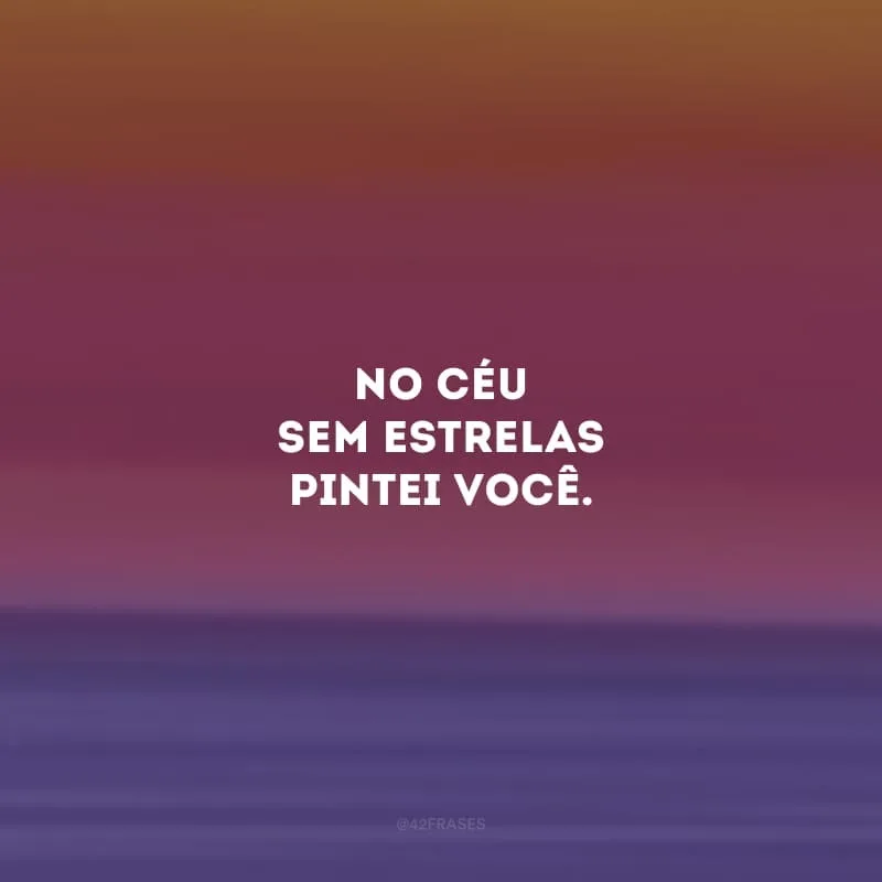 No céu sem estrelas pintei você. 