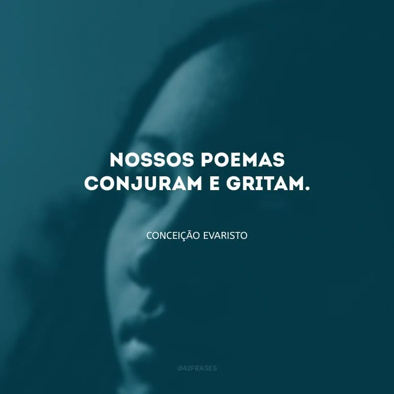Nossos poemas conjuram e gritam. 