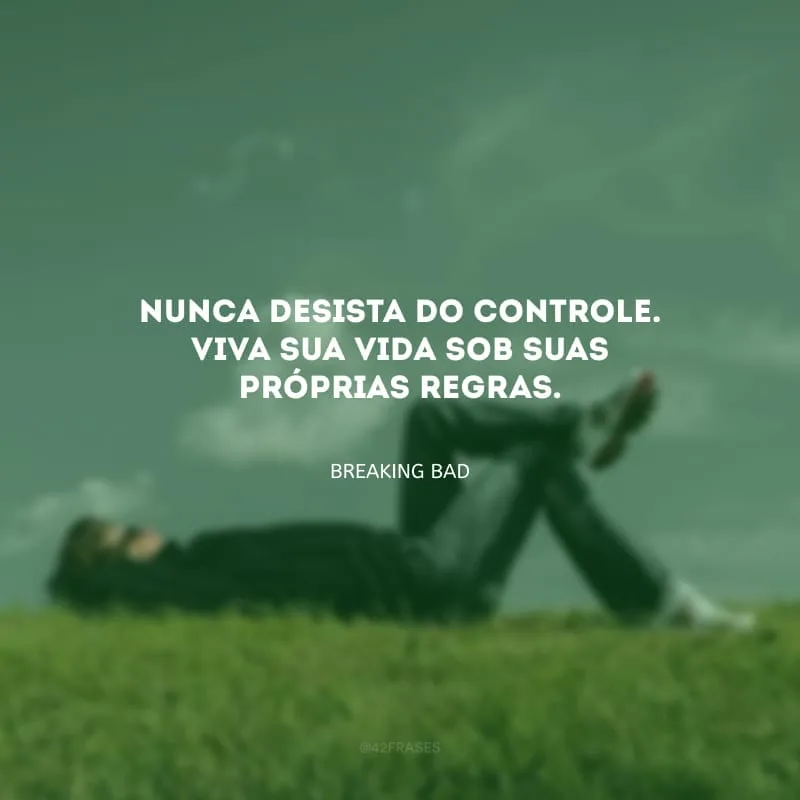 Nunca desista do controle. Viva sua vida sob suas próprias regras.