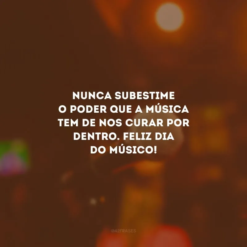 Nunca subestime o poder que a música tem de nos curar por dentro. Feliz dia do músico!