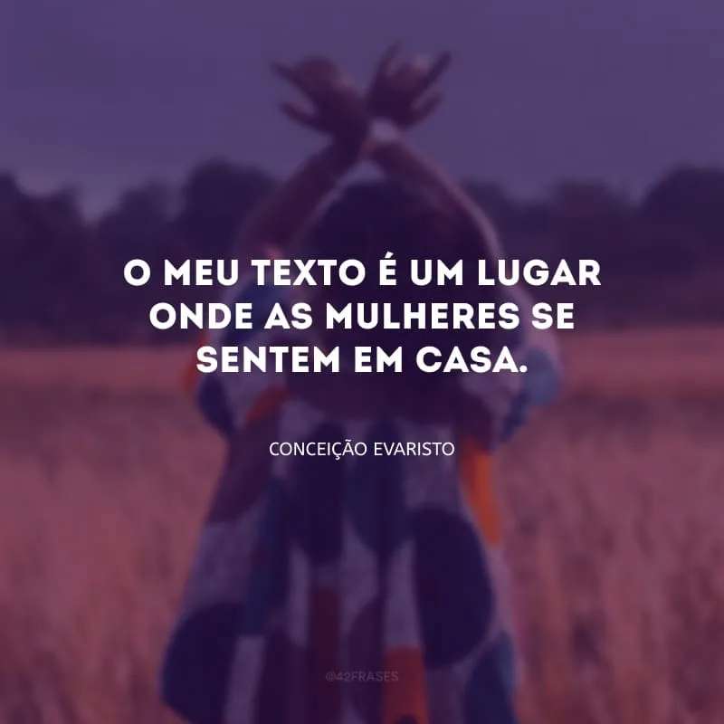 O meu texto é um lugar onde as mulheres se sentem em casa.