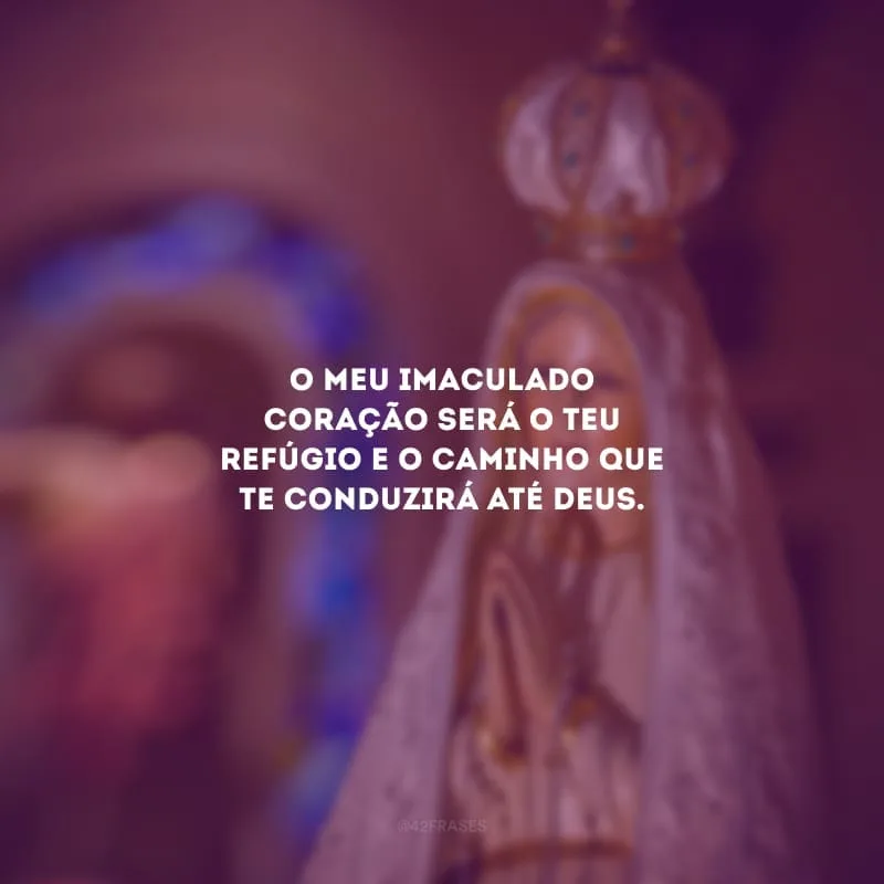 O meu Imaculado Coração será o teu refúgio e o caminho que te conduzirá até Deus.