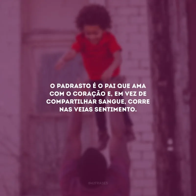 O padrasto é o pai que ama com o coração e, em vez de compartilhar sangue, corre nas veias sentimento.