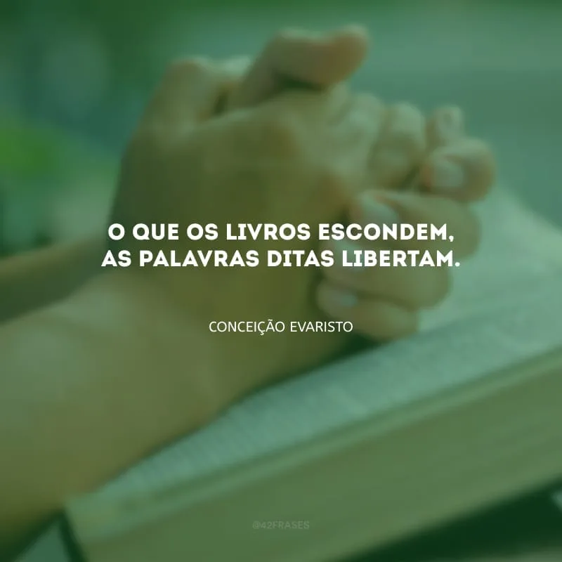 O que os livros escondem, as palavras ditas libertam. 