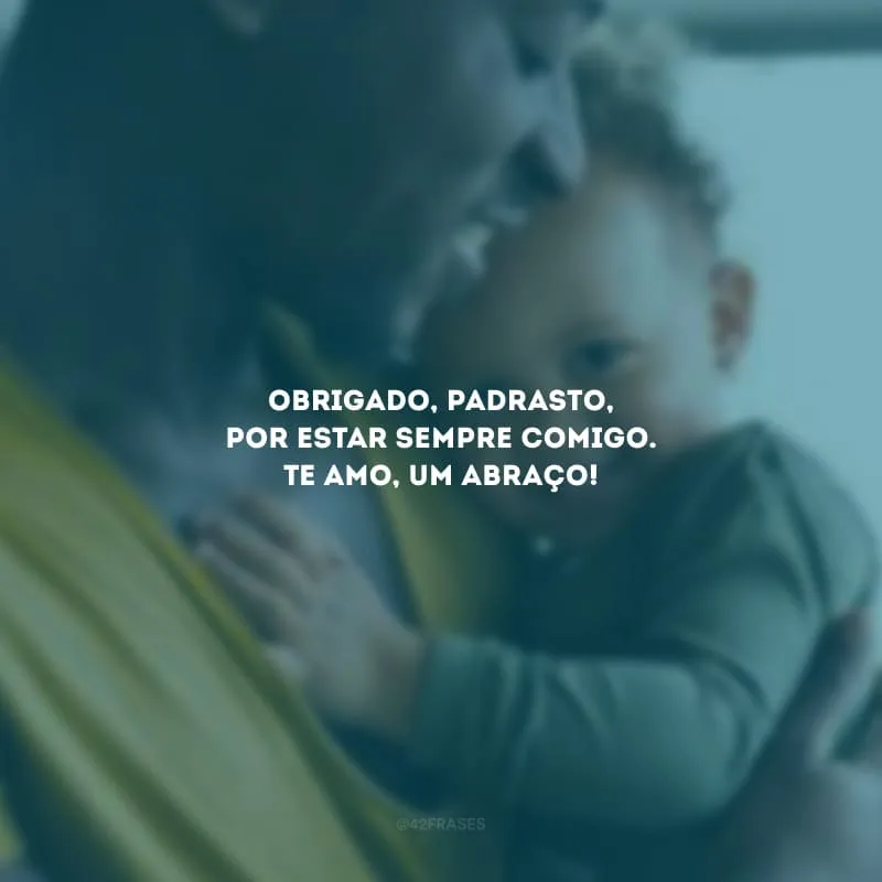 Obrigado, padrasto, por estar sempre comigo. Te amo, um abraço!