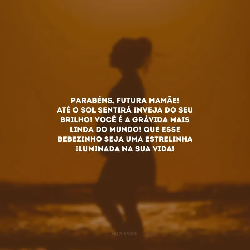 Parabéns, futura mamãe! Até o sol sentirá inveja do seu brilho! Você é a grávida mais linda do mundo! Que esse bebezinho seja uma estrelinha iluminada na sua vida!