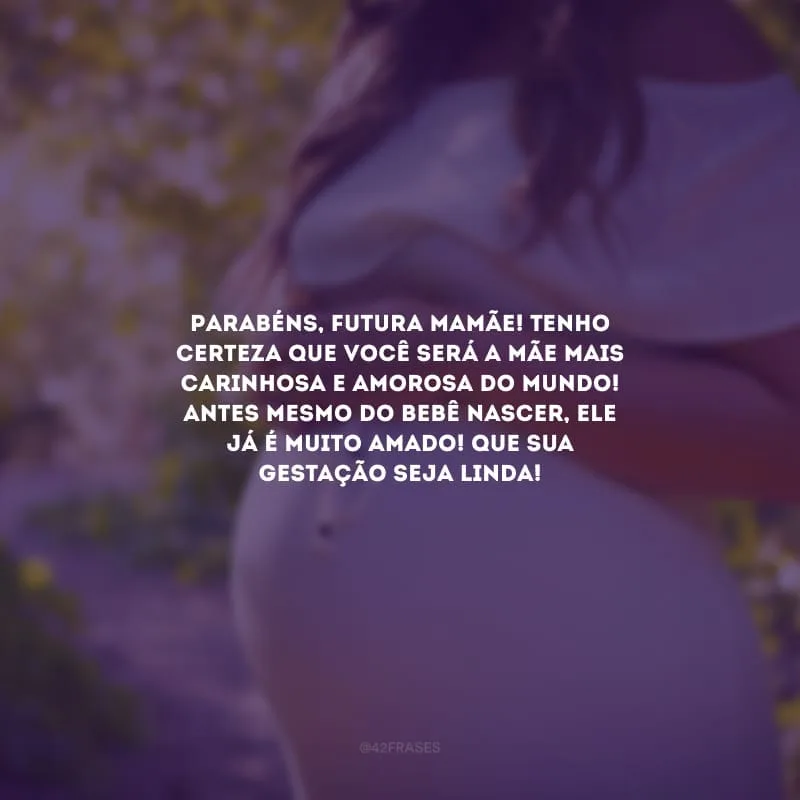 Parabéns, futura mamãe! Tenho certeza que você será a mãe mais carinhosa e amorosa do mundo! Antes mesmo do bebê nascer, ele já é muito amado! Que sua gestação seja linda!