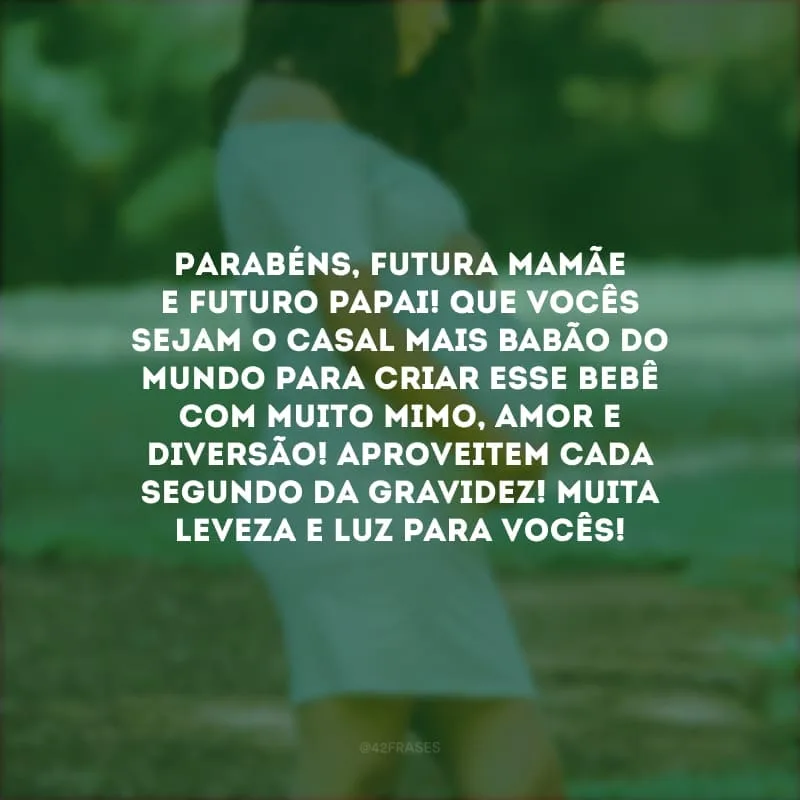 Parabéns, futura mamãe e futuro papai! Que vocês sejam o casal mais babão do mundo para criar esse bebê com muito mimo, amor e diversão! Aproveitem cada segundo da gravidez! Muita leveza e luz para vocês!