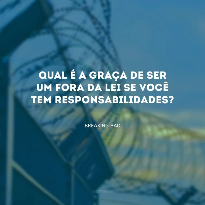 Qual é a graça de ser um fora da lei se você tem responsabilidades?