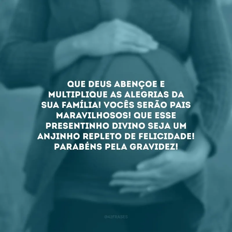 Que Deus abençoe e multiplique as alegrias da sua família! Vocês serão pais maravilhosos! Que esse presentinho divino seja um anjinho repleto de felicidade! Parabéns pela gravidez!