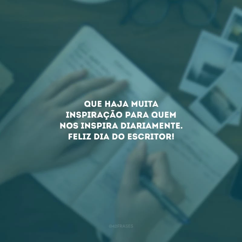 Que haja muita inspiração para quem nos inspira diariamente. Feliz Dia do Escritor!