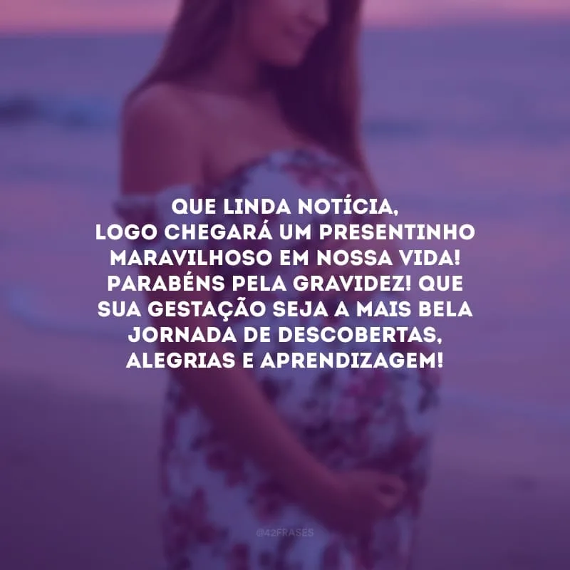 Que linda notícia, logo chegará um presentinho maravilhoso em nossa vida! Parabéns pela gravidez! Que sua gestação seja a mais bela jornada de descobertas, alegrias e aprendizagem!