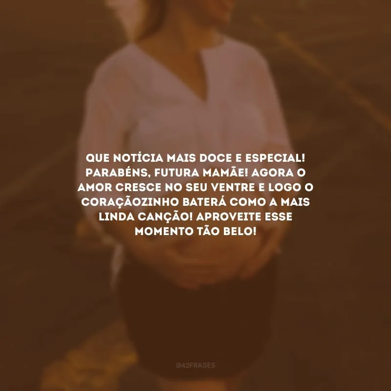 Que notícia mais doce e especial! Parabéns, futura mamãe! Agora o amor cresce no seu ventre e logo o coraçãozinho baterá como a mais linda canção! Aproveite esse momento tão belo!
