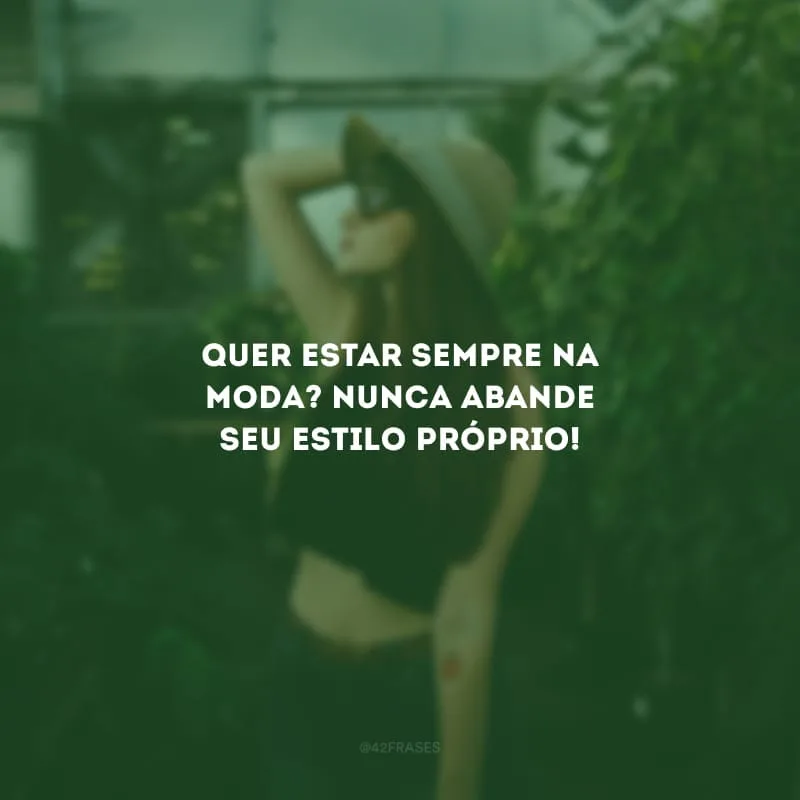 Quer estar sempre na moda? Nunca abande seu estilo próprio!