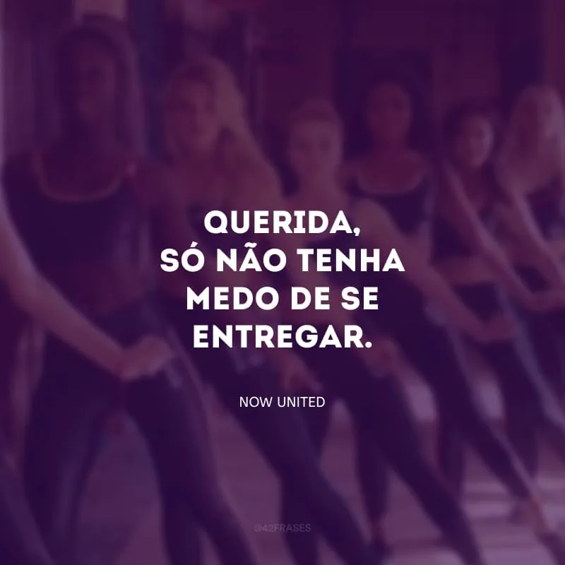 Querida, só não tenha medo de se entregar.
